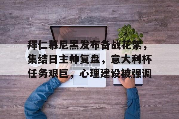 爱游戏体育-关于拜仁慕尼黑发布备战花絮，集结日主帅复盘，意大利杯任务艰巨，心理建设被强调的信息